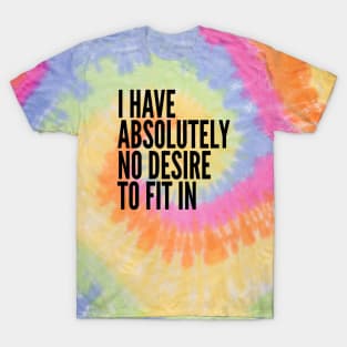 I Have Absolutely No Desire To Fit In Black Text T-Shirt